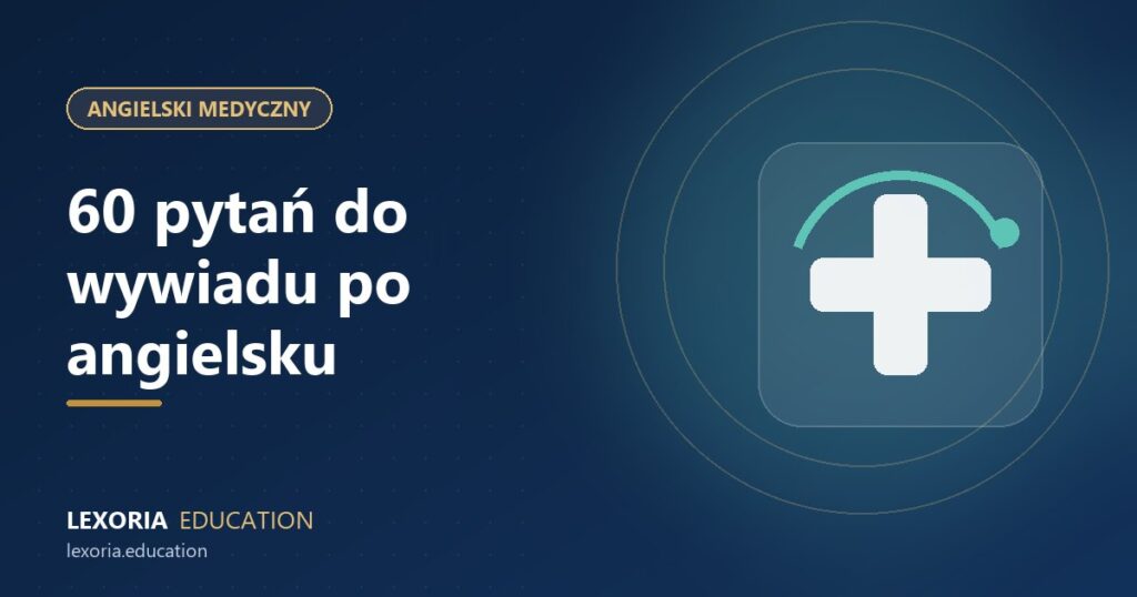 Angielski medyczny dla lekarzy: 60 pytań do wywiadu z pacjentem
